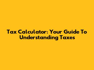 Tax Calculator: Your Guide To Understanding Taxes