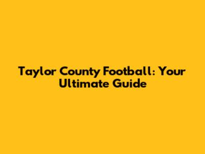 Taylor County Football: Your Ultimate Guide