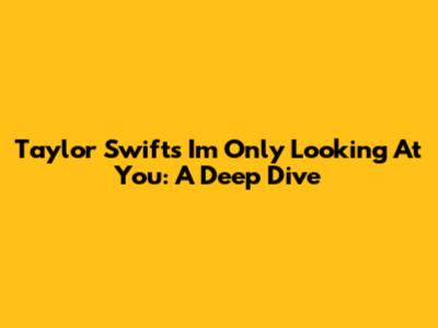 Taylor Swift's "I'm Only Looking At You": A Deep Dive