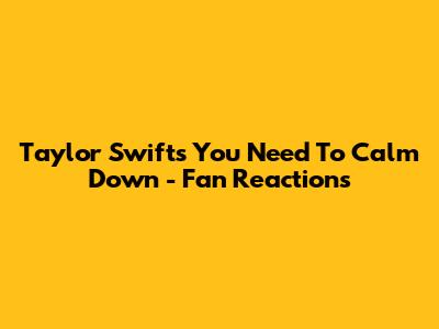 Taylor Swift's "You Need To Calm Down" - Fan Reactions