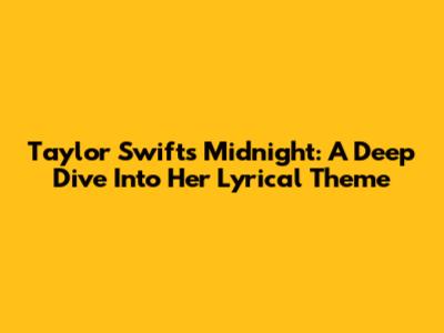 Taylor Swift's 'Midnight': A Deep Dive Into Her Lyrical Theme