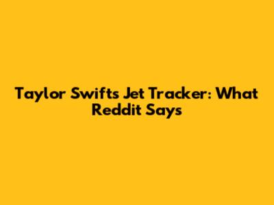 Taylor Swift's Jet Tracker: What Reddit Says