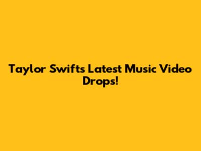 Taylor Swift's Latest Music Video Drops!