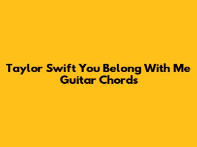 Taylor Swift 'You Belong With Me' Guitar Chords