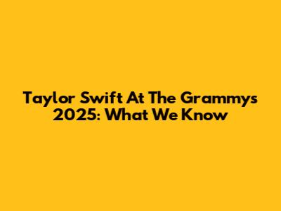 Taylor Swift At The Grammys 2025: What We Know