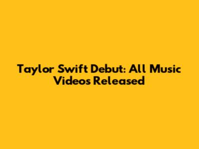 Taylor Swift Debut: All Music Videos Released