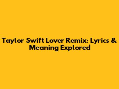 Taylor Swift Lover Remix: Lyrics & Meaning Explored