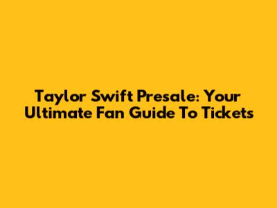 Taylor Swift Presale: Your Ultimate Fan Guide To Tickets