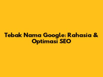 Tebak Nama Google: Rahasia & Optimasi SEO