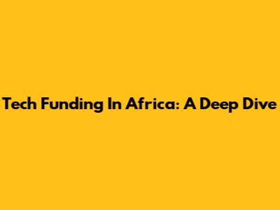 Tech Funding In Africa: A Deep Dive