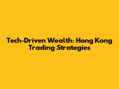 Tech-Driven Wealth: Hong Kong Trading Strategies