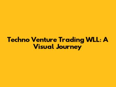 Techno Venture Trading WLL: A Visual Journey