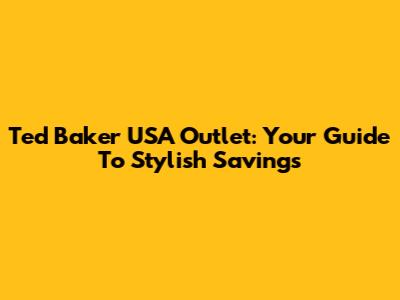 Ted Baker USA Outlet: Your Guide To Stylish Savings