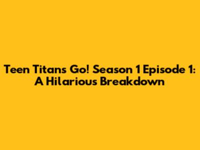 Teen Titans Go! Season 1 Episode 1: A Hilarious Breakdown