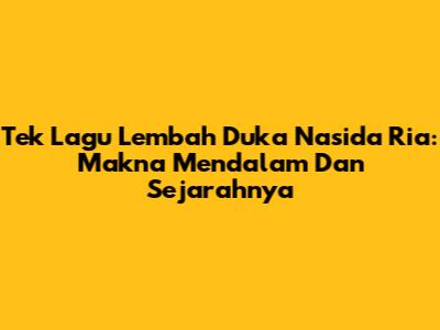 Tek Lagu Lembah Duka Nasida Ria: Makna Mendalam Dan Sejarahnya