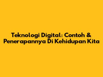 Teknologi Digital: Contoh & Penerapannya Di Kehidupan Kita