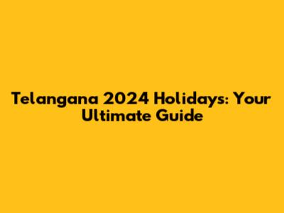Telangana 2024 Holidays: Your Ultimate Guide