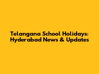 Telangana School Holidays: Hyderabad News & Updates