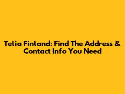 Telia Finland: Find The Address & Contact Info You Need
