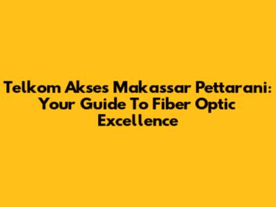 Telkom Akses Makassar Pettarani: Your Guide To Fiber Optic Excellence