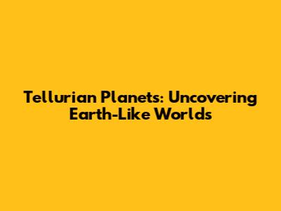 Tellurian Planets: Uncovering Earth-Like Worlds