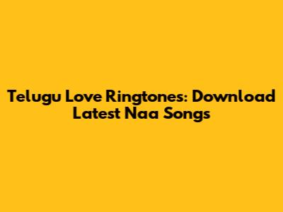 Telugu Love Ringtones: Download Latest Naa Songs