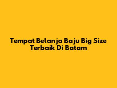 Tempat Belanja Baju Big Size Terbaik Di Batam