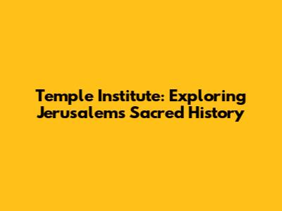 Temple Institute: Exploring Jerusalem's Sacred History