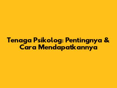 Tenaga Psikolog: Pentingnya & Cara Mendapatkannya