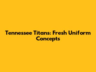 Tennessee Titans: Fresh Uniform Concepts