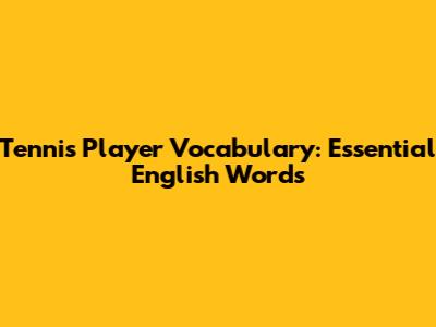 Tennis Player Vocabulary: Essential English Words