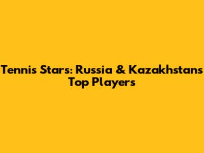 Tennis Stars: Russia & Kazakhstan's Top Players