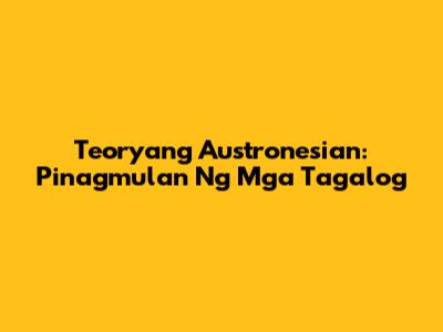 Teoryang Austronesian: Pinagmulan Ng Mga Tagalog