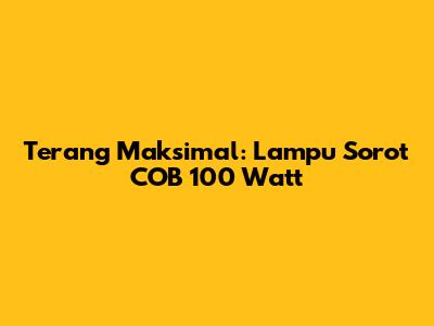 Terang Maksimal: Lampu Sorot COB 100 Watt