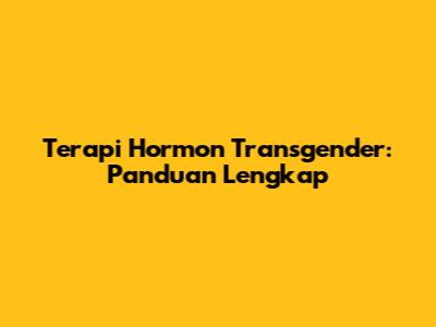 Terapi Hormon Transgender: Panduan Lengkap