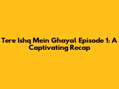 Tere Ishq Mein Ghayal Episode 1: A Captivating Recap