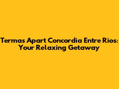 Termas Apart Concordia Entre Rios: Your Relaxing Getaway