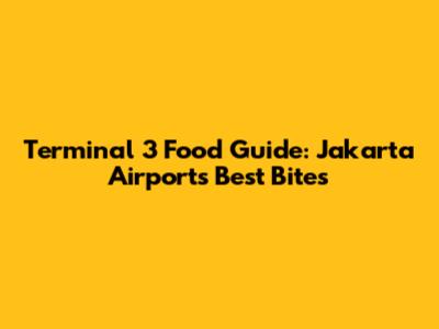 Terminal 3 Food Guide: Jakarta Airport's Best Bites
