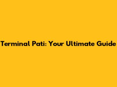 Terminal Pati: Your Ultimate Guide
