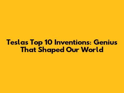 Tesla's Top 10 Inventions: Genius That Shaped Our World
