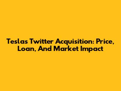 Tesla's Twitter Acquisition: Price, Loan, And Market Impact