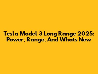 Tesla Model 3 Long Range 2025: Power, Range, And What's New