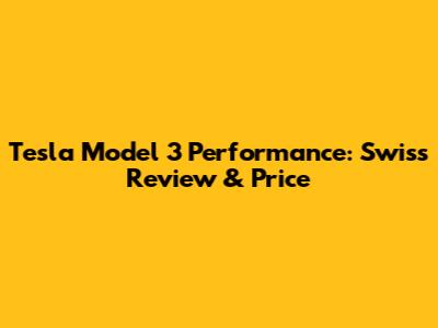 Tesla Model 3 Performance: Swiss Review & Price