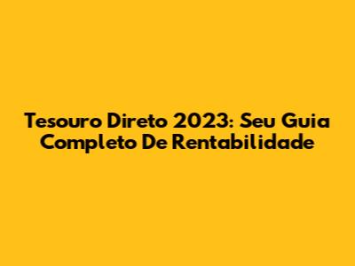 Tesouro Direto 2023: Seu Guia Completo De Rentabilidade