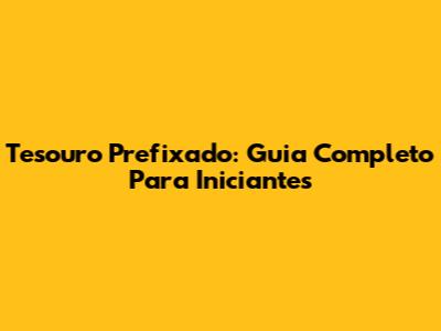 Tesouro Prefixado: Guia Completo Para Iniciantes