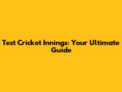 Test Cricket Innings: Your Ultimate Guide