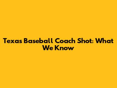 Texas Baseball Coach Shot: What We Know