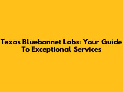 Texas Bluebonnet Labs: Your Guide To Exceptional Services