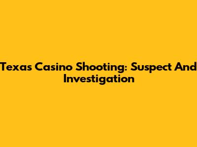Texas Casino Shooting: Suspect And Investigation