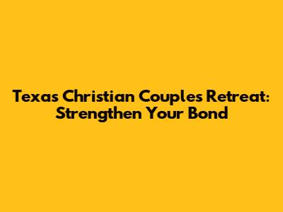 Texas Christian Couples Retreat: Strengthen Your Bond